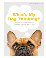 What's My Dog Thinking?: Understand Your Dog to Give Them a Happy Life 1465499423 Book Cover