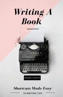 Writing A Book: Shortcuts Made Easy: A Guide On How To Write Your Book Today 1537304410 Book Cover