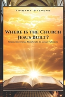 Where is the Church Jesus Built?: Seven Doctrinal Shortcuts to Jesus’ Church B0GYJ3SSVB Book Cover