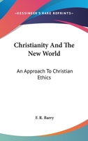 Christianity And The New World: An Approach To Christian Ethics 1162987294 Book Cover