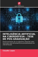 INTELIGÊNCIA ARTIFICIAL NA CIBERDEFESA - TESE DE PÓS-GRADUAÇÃO: Desenvolvimento de um algoritmo utilizando redes neuronais como ferramenta de aconselhamento em ciberatribuição. 620635329X Book Cover