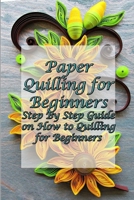 Paper Quilling for Beginners: Step By Step Guide on How to Quilling for Beginners: Quilling Art B091F77YWK Book Cover