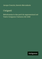 I briganti: Melodramma in due parti da rappresentarsi nel Teatro Carignano l'autunno del 1838 (Italian Edition) 3563212740 Book Cover