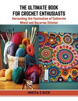 The Ultimate Book for Crochet Enthusiasts: Unraveling the Fascination of Catherine Wheel and Bavarian Stitches B0CR1PQQC7 Book Cover