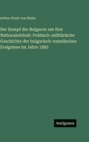Der Kampf der Bulgaren um ihre Nationaleinheit: Politisch-militärische Geschichte der bulgarisch-rumelischen Ereignisse im Jahre 1885 3563980101 Book Cover