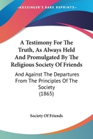 A Testimony For The Truth, As Always Held And Promulgated By The Religious Society Of Friends: And Against The Departures From The Principles Of The Society 1437469612 Book Cover