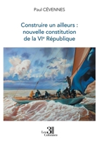 Construire un ailleurs : nouvelle constitution de la VIe République B0GY7XVSDH Book Cover