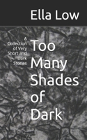Too Many Shades of Dark: A Collection of Very Short and Dark Stories 1973593483 Book Cover