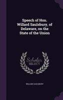 Speech of Hon. Willard Saulsbury, of Delaware, on the State of the Union 1359590951 Book Cover