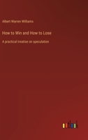 How to Win and How to Lose: A practical treatise on speculation 3385316685 Book Cover