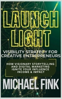 Launch Light: Visibility Strategy for Creative Entrepreneurs: How Visionary Storytelling and Digital Marketing Ignite Your Influence, Income & Impact B0FD8L81VG Book Cover