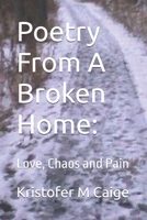 Poetry From A Broken Home:: Love, Chaos and Pain 1521746621 Book Cover