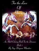 For the Love of Horses, Book 1: An Adult Colouring Book for the Dreamer 1539801071 Book Cover