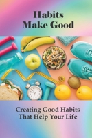 Habits Make Good: Creating Good Habits That Help Your Life: Positive Thinking Exercises null Book Cover