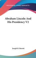 Abraham Lincoln And His Presidency V2 0548414777 Book Cover
