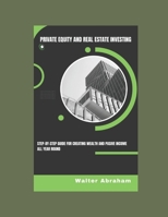 Private Equity and Real Estate Investing: Step-by-step Guide for Creating Wealth and Passive income All Year Round B0CVF9HCZ2 Book Cover
