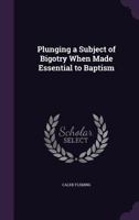 Plunging a Subject of Bigotry When Made Essential to Baptism 1359355448 Book Cover