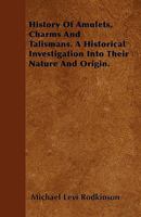 History of Amulets, Charms and Talismans: A Historical Investigation Into Their Nature and Origin... 1166435350 Book Cover