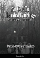 An Ode To Haunted Buildings (And Haunted Cemeteries): Poems Written For My Visitations 1716568226 Book Cover