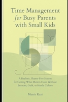 Time Management for Busy Parents With Small Kids.: A Realistic,Shame-Free System for Getting What Matters Done Without Burnout,Guilt or Hustle Culture. B0HD9TDQ2G Book Cover