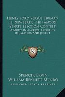 Henry Ford Versus Truman H. Newberry, The Famous Senate Election Contest: A Study In American Politics, Legislation And Justice 1163140120 Book Cover