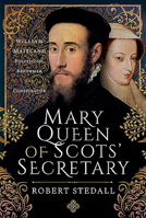 Mary Queen of Scots' Secretary: William Maitland - Politician, Reformer and Conspirator 1526787792 Book Cover