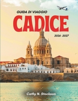 GUIDA TURISTICA DI CADICE 2026: Scopri le principali attrazioni di Cadice, cosa fare, dove alloggiare e tutto ciò che ti serve per una vacanza facile e senza stress (Italian Edition) B0H9VL7GFZ Book Cover