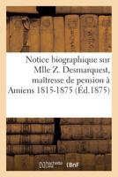 Notice Biographique Sur Mlle Z. Desmarquest, Maa(r)Tresse de Pension a Amiens 1815-1875 2011276985 Book Cover