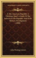 Is the American Republic a Christian State?: A Study of the Sources of the Republic and Its Historic Development and the Teaching of Both as to the Christian Features of National Life 1104773430 Book Cover