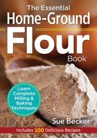 The Essential Home-Ground Flour Book: Learn Complete Milling and Baking Techniques, Includes 100 Delicious Recipes 0778805344 Book Cover