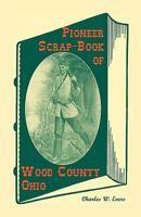 The Pioneer Scrap-Book of Wood County & the Maumee Valley, Ohio 0788421514 Book Cover