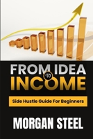 From Idea To Income: Side hustle guide for beginners B0FHKZSG24 Book Cover