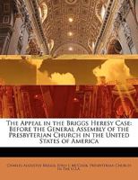 The Appeal in the Briggs Heresy Case Before the General Assembly of the Presbyterian Church in the United States of America 333726025X Book Cover