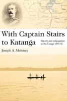 With Captain Stairs to Katanga: Slavery and subjugation in the Congo 1891-92 0955393655 Book Cover