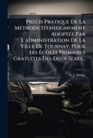 Précis Pratique De La Méthode D'enseignement Adoptée Par L'administration De La Ville De Tournay, Pour Les Écoles Primaires Gratuites Des Deux Sexes... 1274814707 Book Cover