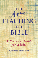 The Art of Teaching the Bible: A Practical Guide for Adults 0664501486 Book Cover