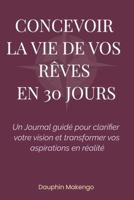 Concevoir la vie de vos rêves en 30 jours: Un Journal guidé pour clarifier votre vision et transformer vos aspirations en réalité (French Edition) B0FKYRS8GK Book Cover