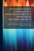 The Radiated Field Generated by a Monopole Source in a Short, Rigid, Rectangular Duct 1288910800 Book Cover