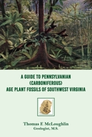 A Guide to Pennsylvanian (Carboniferous) Age Plant Fossils of Southwest Virginia 1949981800 Book Cover