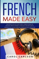 French Made Easy: Learn French Fast with Short Stories & Common Phrases for Beginners. Improve Grammar & Vocabulary to Become Fluent in Conversational ... Speak and Understand French Step-by-Step 1801796017 Book Cover