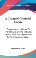 A Change of National Empire; or, Arguments in Favor of the Removal of the National Capital From Washington City to the Mississippi Valley 3337242170 Book Cover