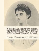 A Journal, Kept by Emma Florence LeConte, From Dec. 31,1864 To Aug. 6, 1865,: Written In Her Seventeenth Year And Containing A Detailed Account of The Burning of Columbia, by One Who Was An Eyewitness 145370891X Book Cover