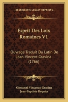 Esprit Des Loix Romaines V1: Ouvrage Traduit Du Latin De Jean-Vincent Gravina (1766) 1166067645 Book Cover