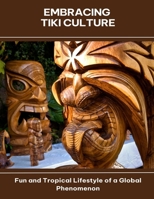 Embracing Tiki Culture Fun and Tropical Lifestyle of a Global Phenomenon B0FG1GTDCG Book Cover