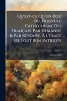 Qu'est-ce Qu'un Roi? Ou, Nouveau Cathéchisme Des Français. Par Demande & Par Réponse, À L'usage De Tout Bon Patriote 1246850680 Book Cover