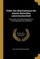 Ueber Den Materialismus Der Neuren Deutschen Naturwissenschaft: Sein Wesen Und Seine Geschichte Zur Verst�ndigung F�r Die Gebildeten 1019178930 Book Cover