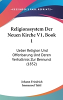 Religionssystem Der Neuen Kirche V1, Book 1: Ueber Religion Und Offenbarung Und Deren Verhaltniss Zur Bernunst (1832) 1168028566 Book Cover