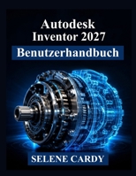 Autodesk Inventor 2027 Benutzerhandbuch: Ein praktisches Handbuch für 3D-Konstruktion, Baugruppen, Simulation und technische Dokumentation (German Edition) B0H7MPNNJ1 Book Cover