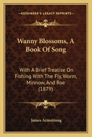 "wanny Blossoms": A Book Of Song : With A Brief Treatise On Fishing, Fly, Worm, And Roe 1248567668 Book Cover