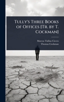 Tully's Three Books of Offices [Tr. by T. Cockman] 1023726831 Book Cover